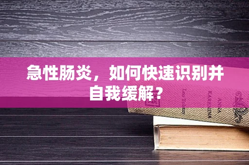 急性肠炎，如何快速识别并自我缓解？