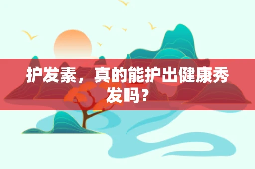 护发素，真的能护出健康秀发吗？