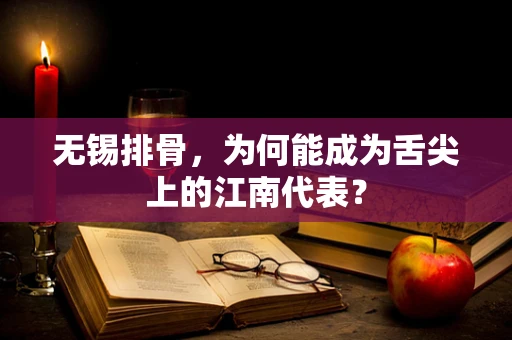无锡排骨，为何能成为舌尖上的江南代表？
