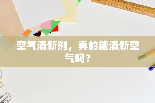 空气清新剂，真的能清新空气吗？