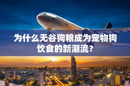 为什么无谷狗粮成为宠物狗饮食的新潮流？