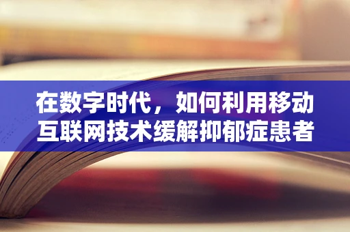 在数字时代，如何利用移动互联网技术缓解抑郁症患者的孤独感？
