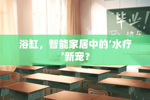 浴缸，智能家居中的‘水疗’新宠？