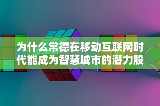 为什么常德在移动互联网时代能成为智慧城市的潜力股？