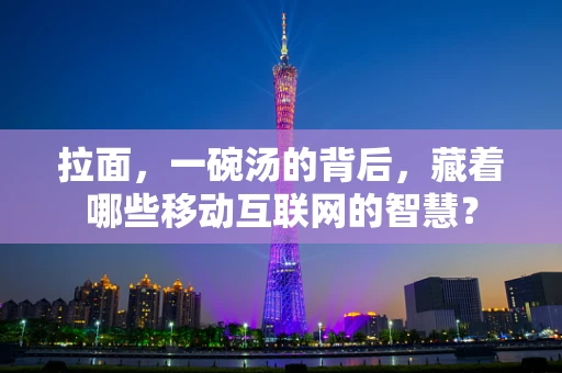 拉面，一碗汤的背后，藏着哪些移动互联网的智慧？