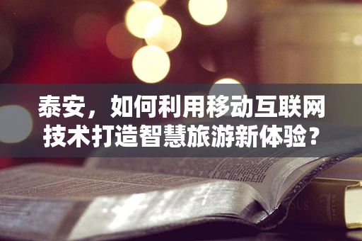 泰安，如何利用移动互联网技术打造智慧旅游新体验？
