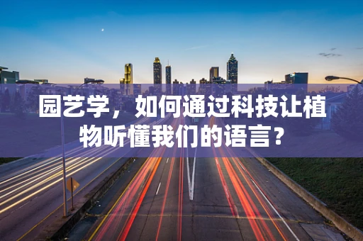 园艺学，如何通过科技让植物听懂我们的语言？