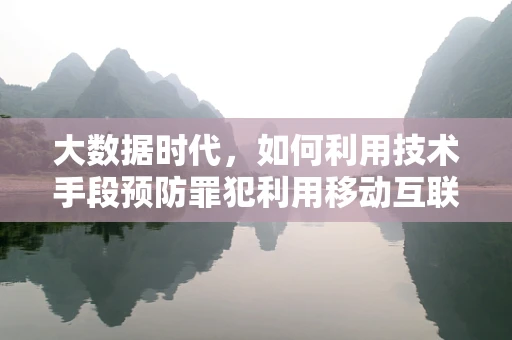大数据时代，如何利用技术手段预防罪犯利用移动互联网实施犯罪？