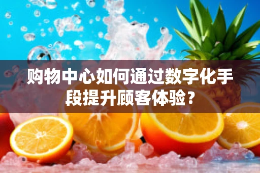 购物中心如何通过数字化手段提升顾客体验？