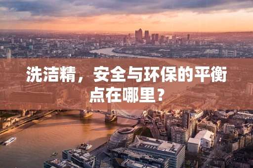 洗洁精，安全与环保的平衡点在哪里？