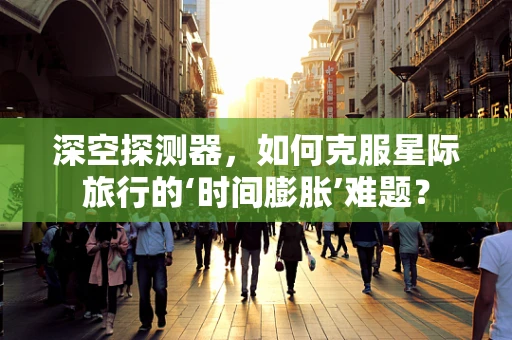 深空探测器，如何克服星际旅行的‘时间膨胀’难题？