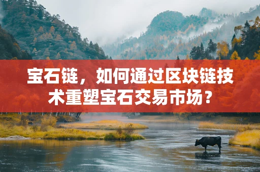 宝石链，如何通过区块链技术重塑宝石交易市场？