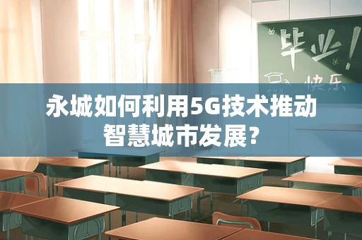 永城如何利用5G技术推动智慧城市发展？