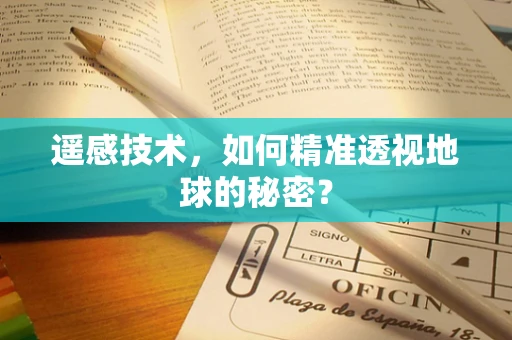 遥感技术，如何精准透视地球的秘密？