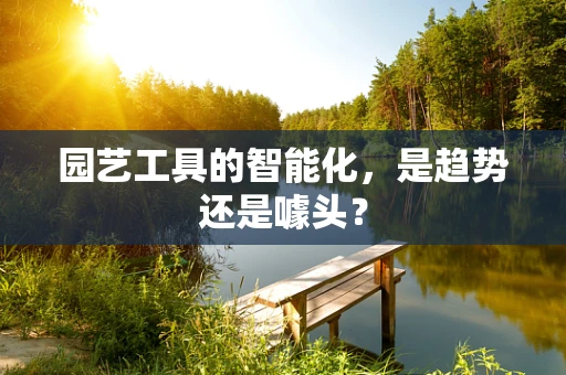 园艺工具的智能化，是趋势还是噱头？