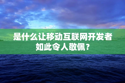 是什么让移动互联网开发者如此令人敬佩？