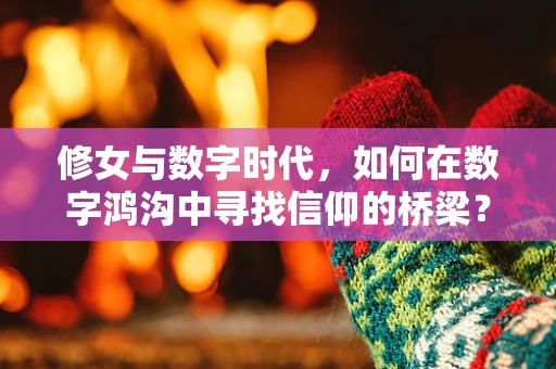 修女与数字时代，如何在数字鸿沟中寻找信仰的桥梁？