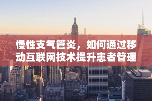 慢性支气管炎，如何通过移动互联网技术提升患者管理效率？