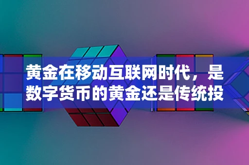 黄金在移动互联网时代，是数字货币的黄金还是传统投资的避风港？