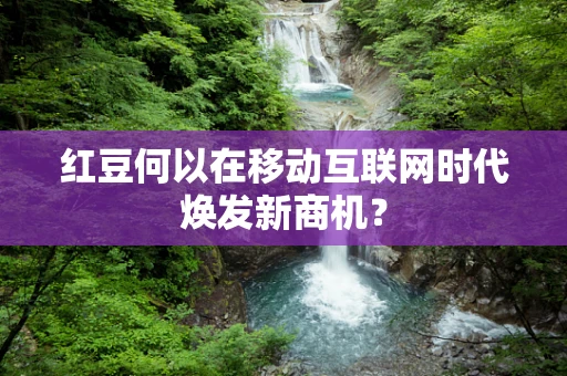 红豆何以在移动互联网时代焕发新商机？
