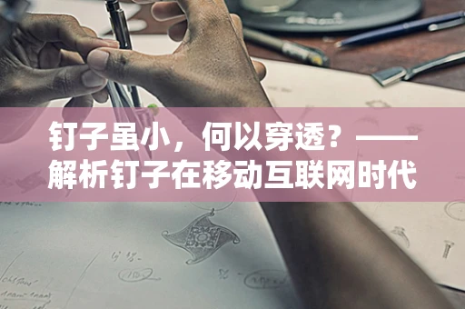 钉子虽小，何以穿透？——解析钉子在移动互联网时代的应用与挑战