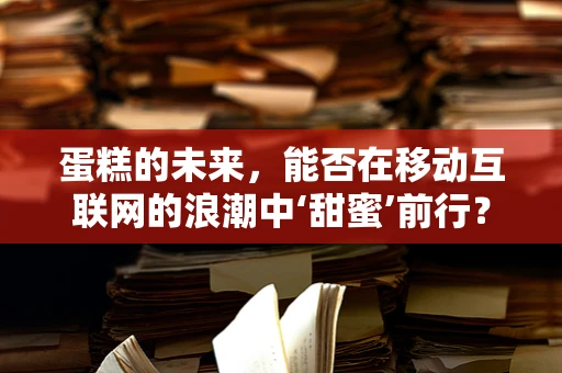 蛋糕的未来，能否在移动互联网的浪潮中‘甜蜜’前行？