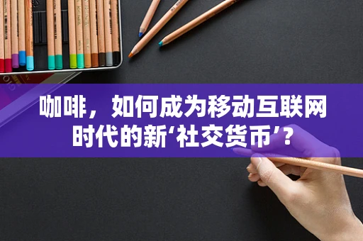 咖啡，如何成为移动互联网时代的新‘社交货币’？