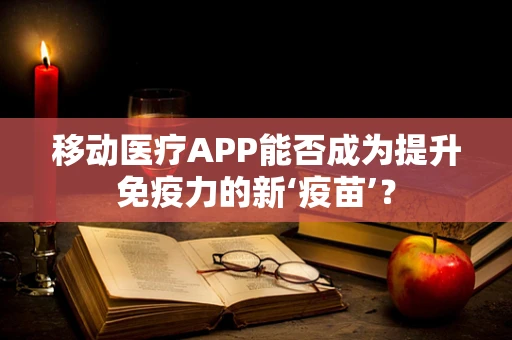移动医疗APP能否成为提升免疫力的新‘疫苗’？