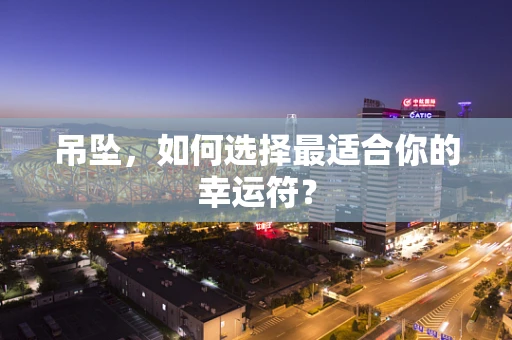 吊坠，如何选择最适合你的幸运符？