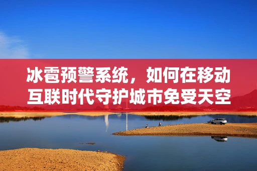 冰雹预警系统，如何在移动互联时代守护城市免受天空之怒的威胁？
