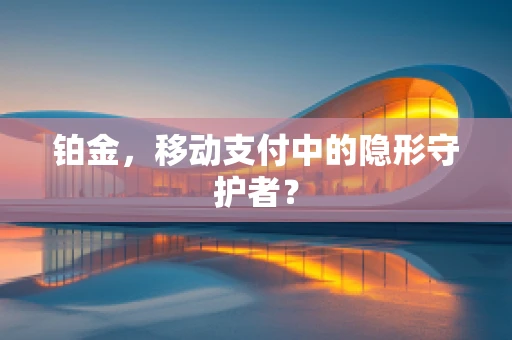 铂金，移动支付中的隐形守护者？