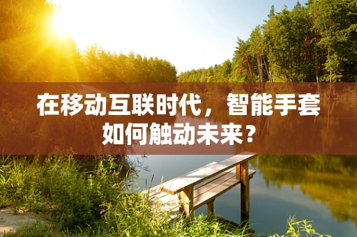 在移动互联时代，智能手套如何触动未来？