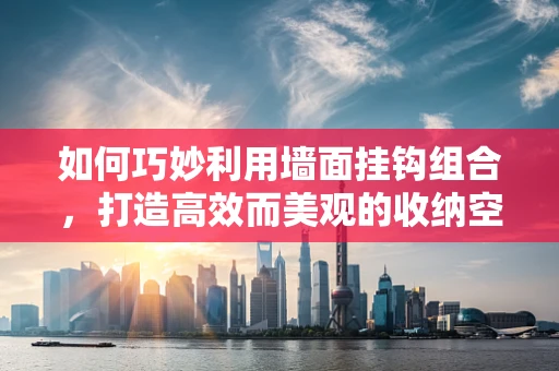 如何巧妙利用墙面挂钩组合，打造高效而美观的收纳空间？