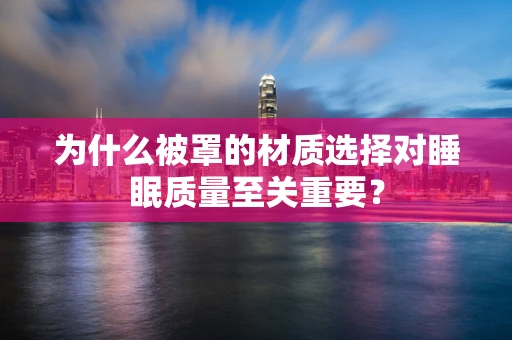 为什么被罩的材质选择对睡眠质量至关重要？