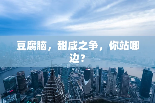 豆腐脑，甜咸之争，你站哪边？