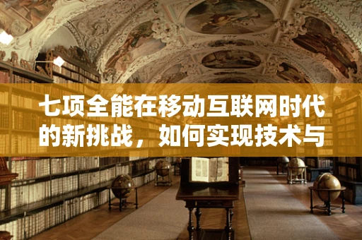 七项全能在移动互联网时代的新挑战，如何实现技术与用户体验的完美融合？