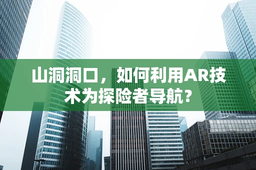 山洞洞口，如何利用AR技术为探险者导航？