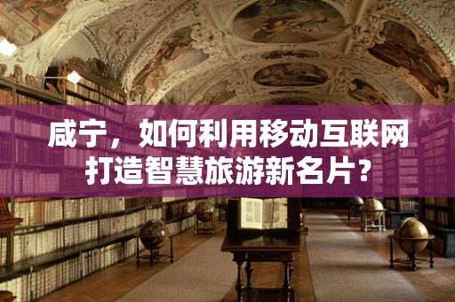 咸宁，如何利用移动互联网打造智慧旅游新名片？