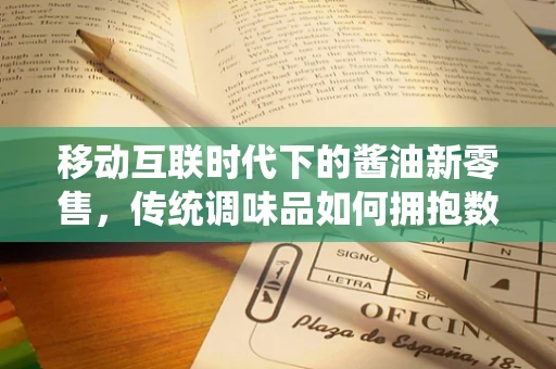 移动互联时代下的酱油新零售，传统调味品如何拥抱数字转型？