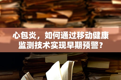 心包炎，如何通过移动健康监测技术实现早期预警？