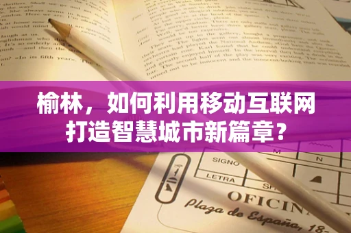 榆林，如何利用移动互联网打造智慧城市新篇章？