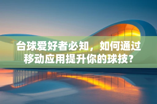 台球爱好者必知，如何通过移动应用提升你的球技？