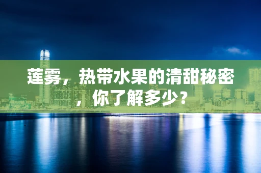 莲雾，热带水果的清甜秘密，你了解多少？