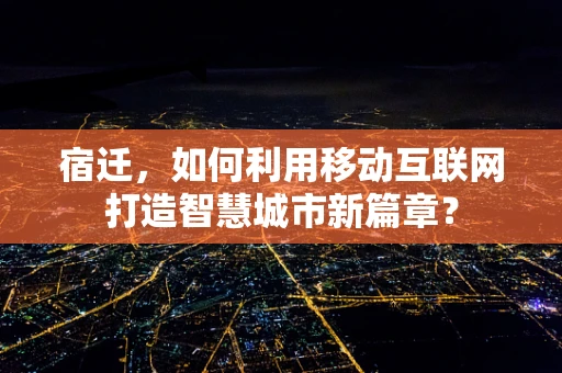 宿迁，如何利用移动互联网打造智慧城市新篇章？