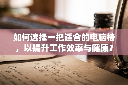 如何选择一把适合的电脑椅，以提升工作效率与健康？