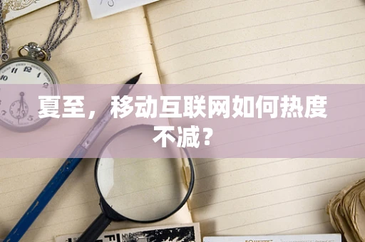 夏至，移动互联网如何热度不减？
