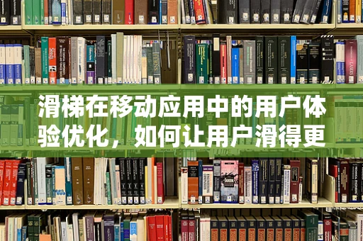 滑梯在移动应用中的用户体验优化，如何让用户滑得更顺畅？
