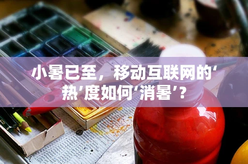小暑已至，移动互联网的‘热’度如何‘消暑’？