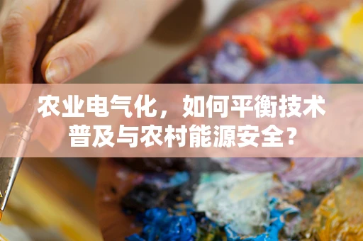 农业电气化，如何平衡技术普及与农村能源安全？