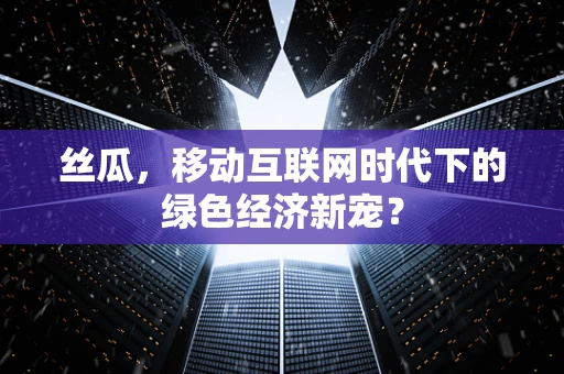 丝瓜，移动互联网时代下的绿色经济新宠？